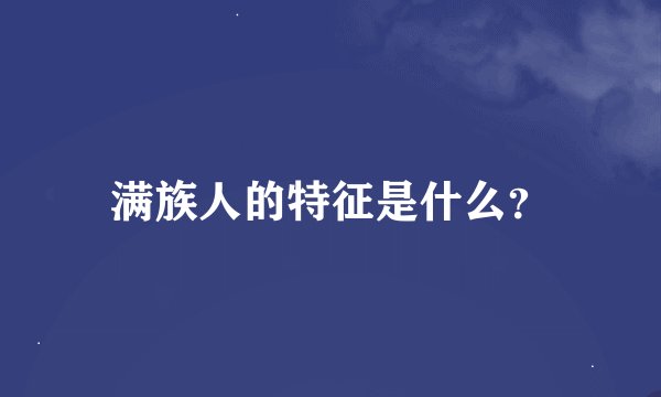 满族人的特征是什么？
