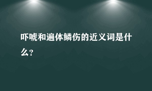吓唬和遍体鳞伤的近义词是什么？