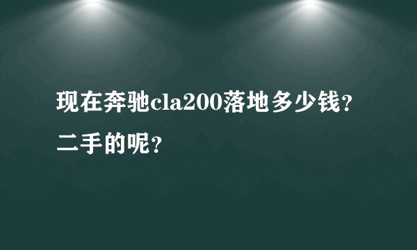 现在奔驰cla200落地多少钱？二手的呢？