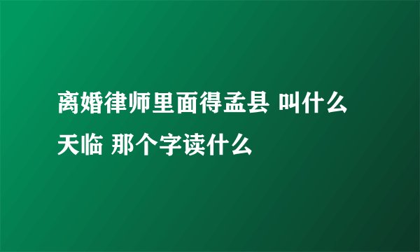 离婚律师里面得孟县 叫什么天临 那个字读什么