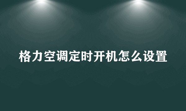 格力空调定时开机怎么设置