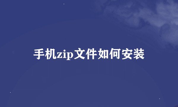 手机zip文件如何安装
