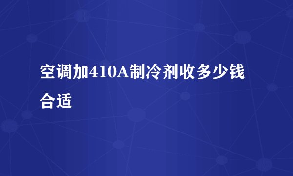 空调加410A制冷剂收多少钱合适
