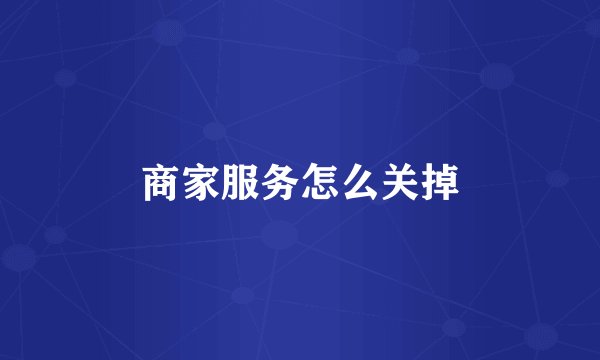 商家服务怎么关掉