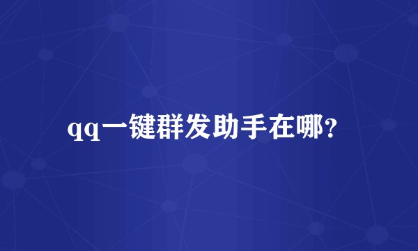 qq一键群发助手在哪?