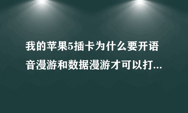 我的苹果5插卡为什么要开语音漫游和数据漫游才可以打电话上网，而且启动4g就没有信号，什么情况，开漫