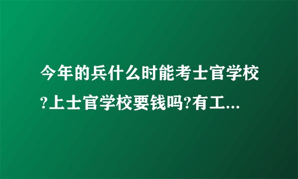 今年的兵什么时能考士官学校?上士官学校要钱吗?有工支拿吗?