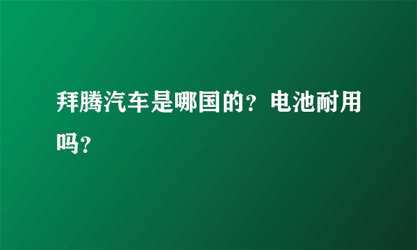 拜腾汽车是哪国的？电池耐用吗？