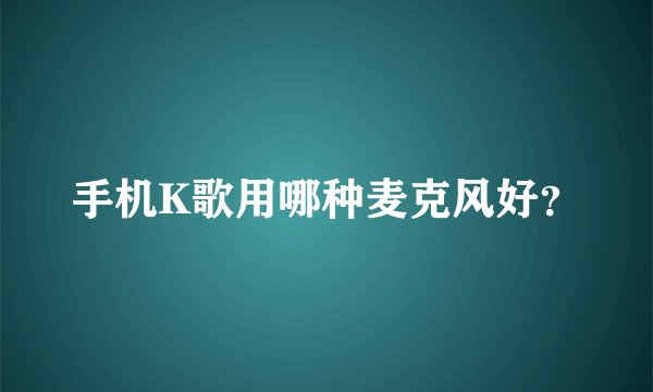 手机K歌用哪种麦克风好？