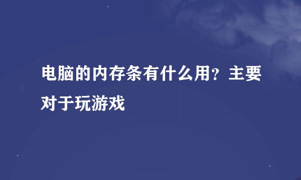 电脑的内存条有什么用？主要对于玩游戏
