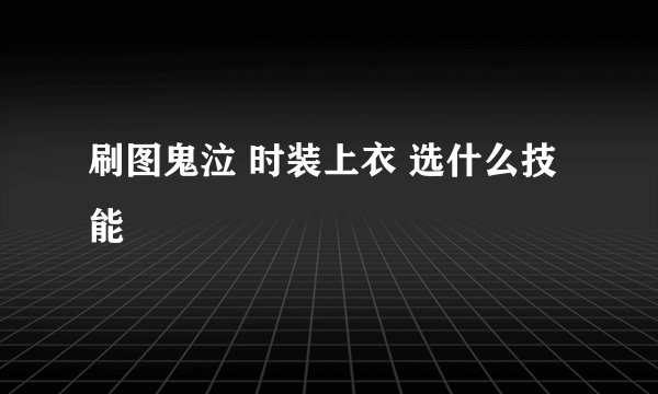 刷图鬼泣 时装上衣 选什么技能