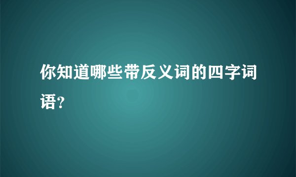 你知道哪些带反义词的四字词语？