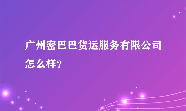 广州密巴巴货运服务有限公司怎么样？