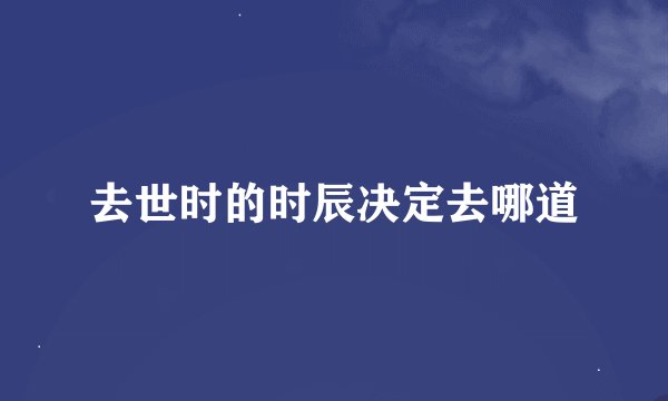 去世时的时辰决定去哪道