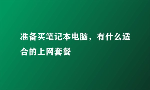 准备买笔记本电脑，有什么适合的上网套餐
