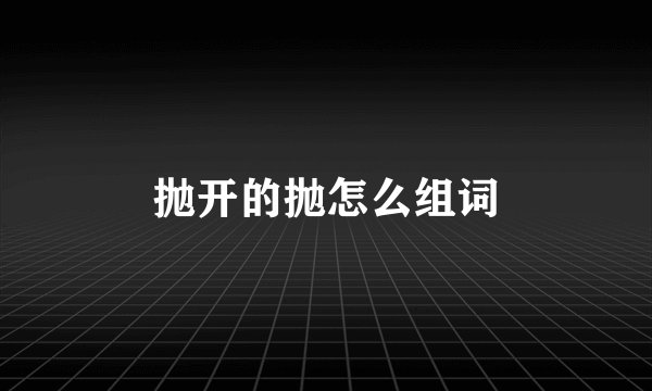 抛开的抛怎么组词