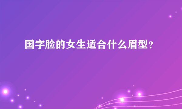 国字脸的女生适合什么眉型？
