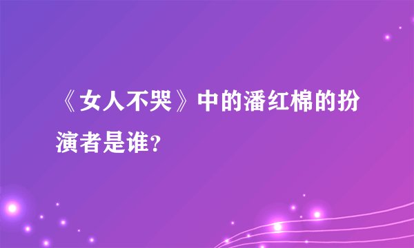《女人不哭》中的潘红棉的扮演者是谁？