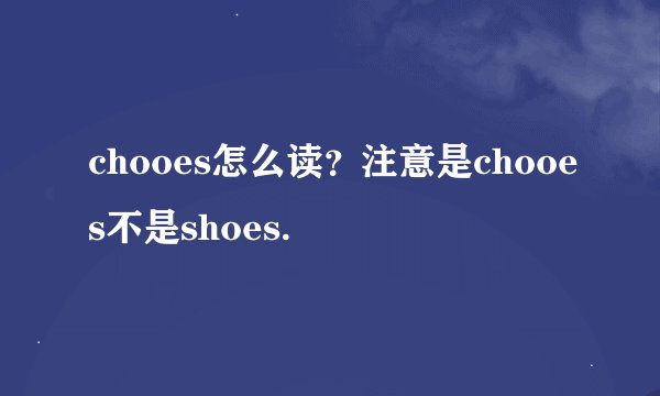 chooes怎么读？注意是chooes不是shoes.