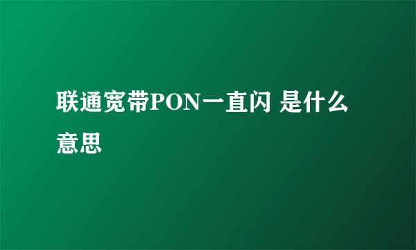 联通宽带PON一直闪 是什么意思