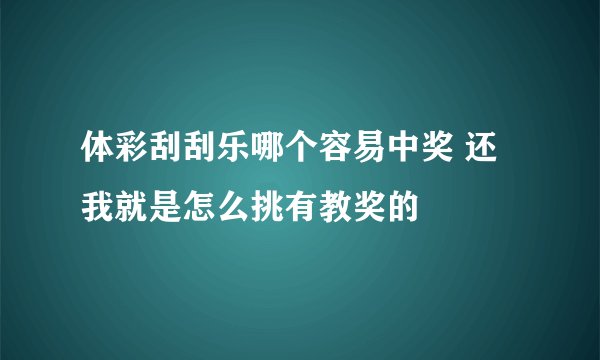 体彩刮刮乐哪个容易中奖 还我就是怎么挑有教奖的