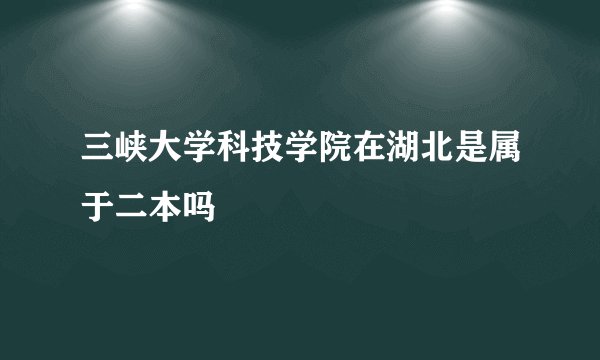 三峡大学科技学院在湖北是属于二本吗