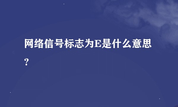 网络信号标志为E是什么意思？