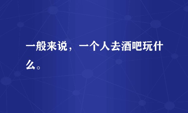 一般来说，一个人去酒吧玩什么。