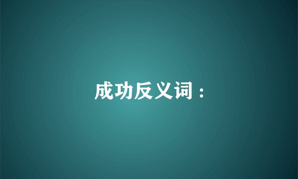 成功反义词 :