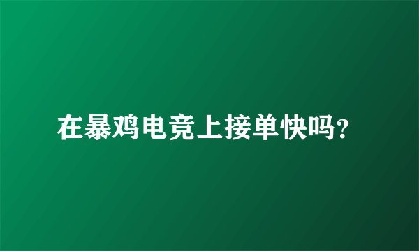 在暴鸡电竞上接单快吗？