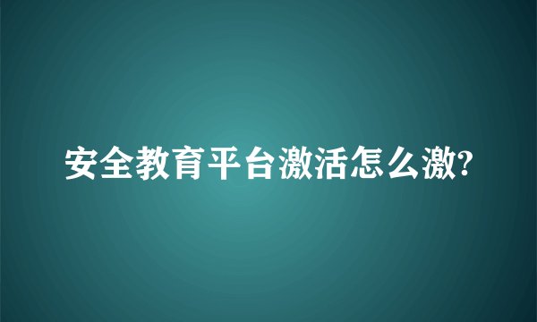 安全教育平台激活怎么激?