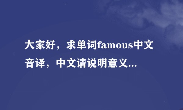 大家好，求单词famous中文音译，中文请说明意义，谢谢啦！