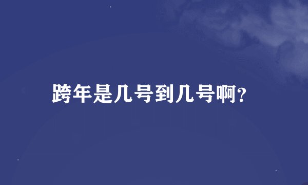 跨年是几号到几号啊？