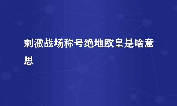 刺激战场称号绝地欧皇是啥意思