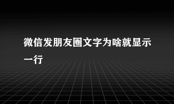 微信发朋友圈文字为啥就显示一行