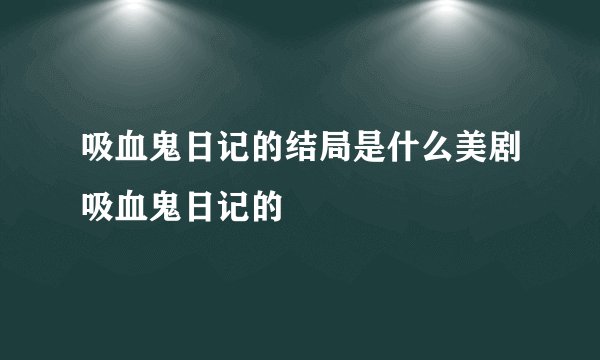 吸血鬼日记的结局是什么美剧吸血鬼日记的