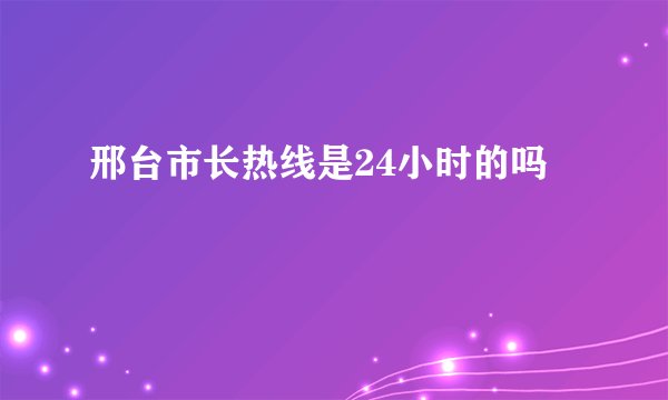 邢台市长热线是24小时的吗