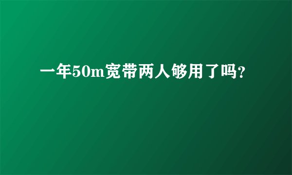 一年50m宽带两人够用了吗？