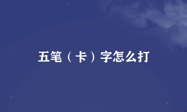 五笔（卡）字怎么打