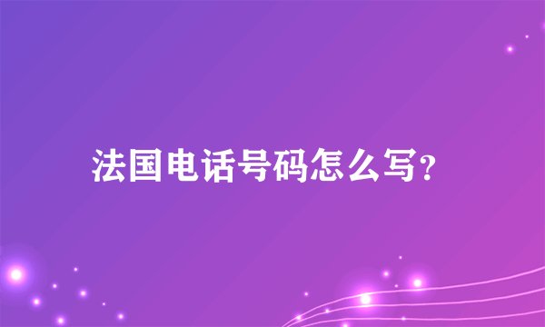 法国电话号码怎么写？