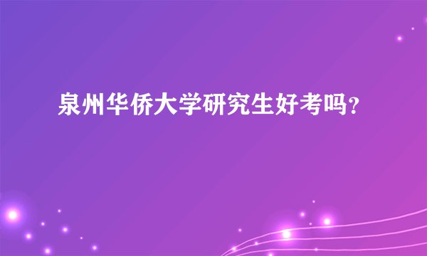 泉州华侨大学研究生好考吗？