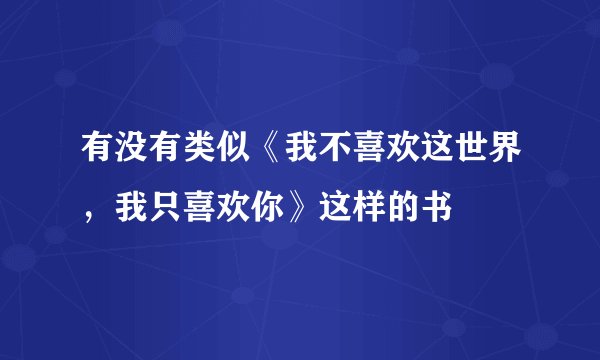有没有类似《我不喜欢这世界，我只喜欢你》这样的书