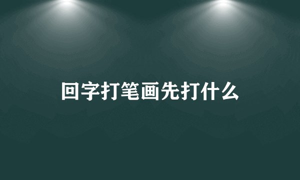 回字打笔画先打什么