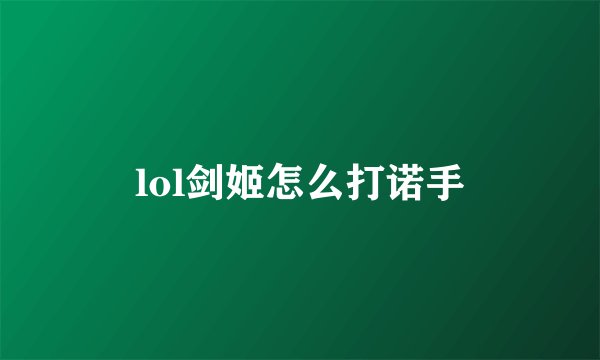 lol剑姬怎么打诺手