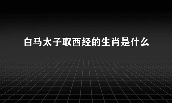 白马太子取西经的生肖是什么