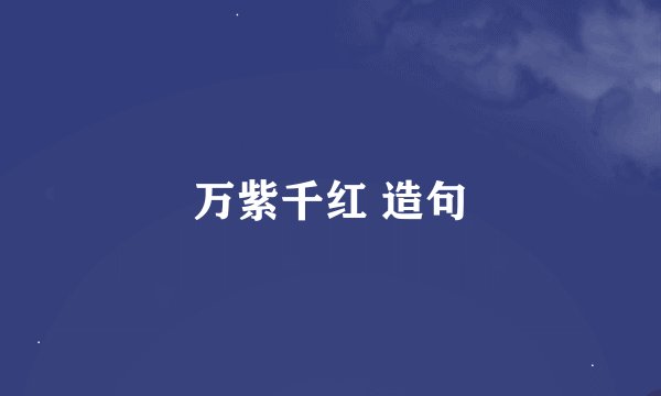 万紫千红 造句