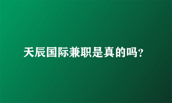 天辰国际兼职是真的吗？