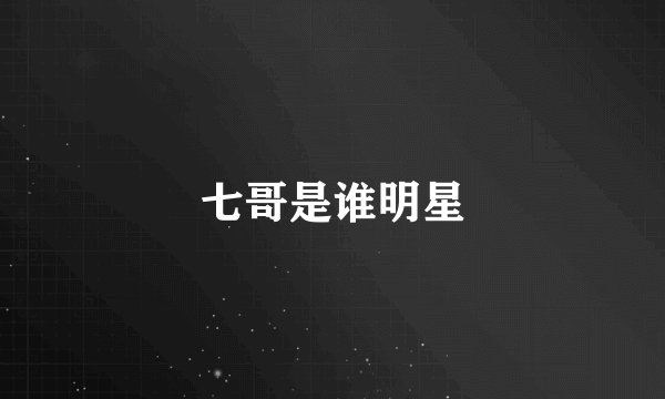 七哥是谁明星