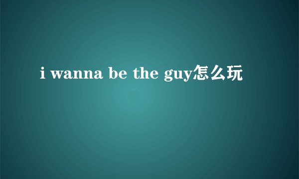 i wanna be the guy怎么玩