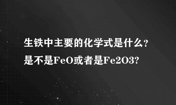 生铁中主要的化学式是什么？是不是FeO或者是Fe2O3?